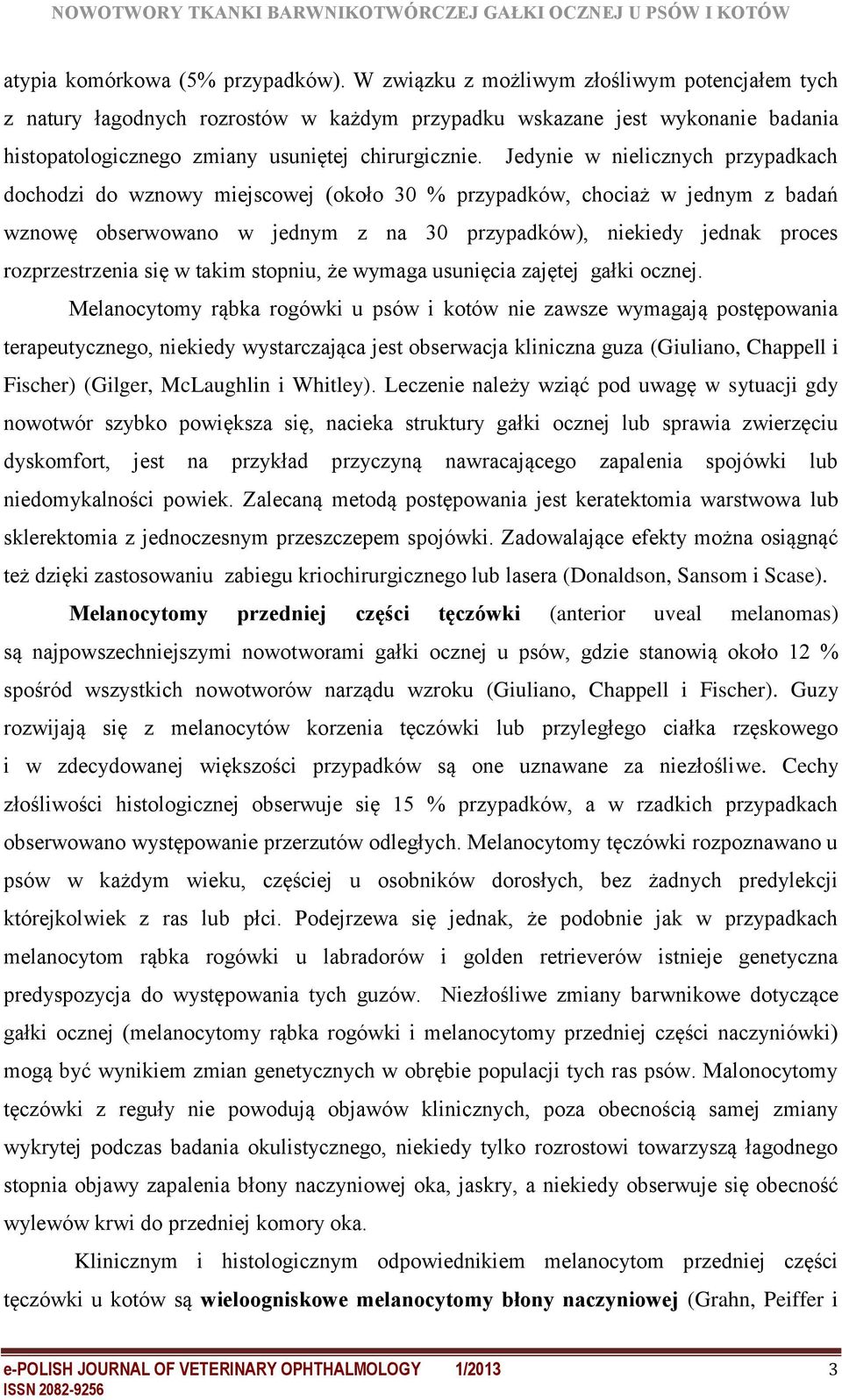 Jedynie w nielicznych przypadkach dochodzi do wznowy miejscowej (około 30 % przypadków, chociaż w jednym z badań wznowę obserwowano w jednym z na 30 przypadków), niekiedy jednak proces