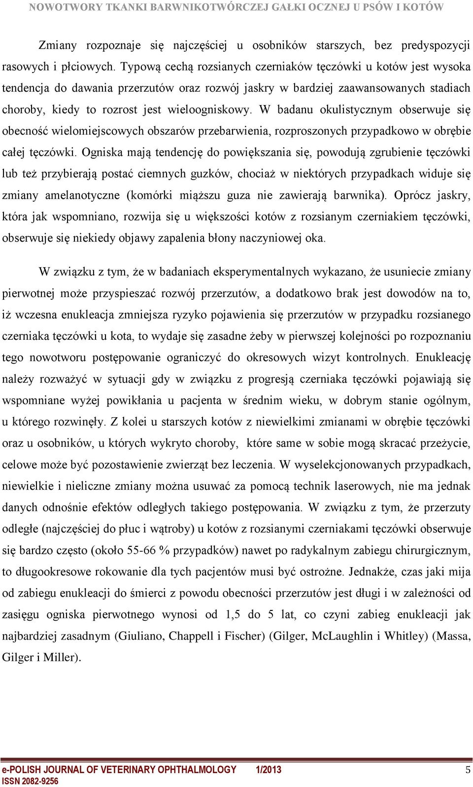 W badanu okulistycznym obserwuje się obecność wielomiejscowych obszarów przebarwienia, rozproszonych przypadkowo w obrębie całej tęczówki.