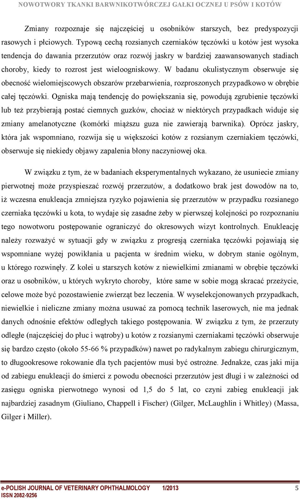 W badanu okulistycznym obserwuje się obecność wielomiejscowych obszarów przebarwienia, rozproszonych przypadkowo w obrębie całej tęczówki.