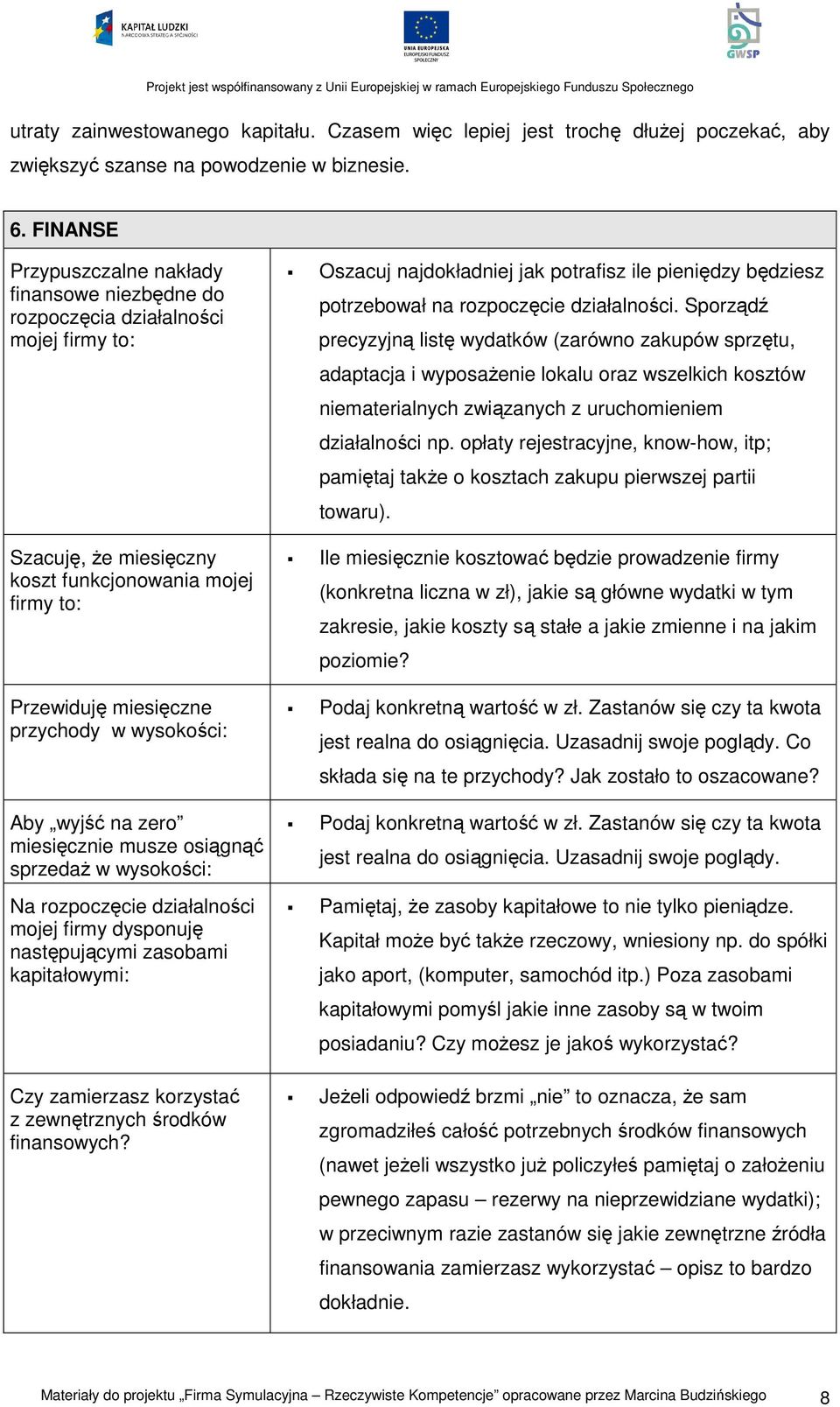 Aby wyjść na zero miesięcznie musze osiągnąć sprzedaż w wysokości: Na rozpoczęcie działalności mojej firmy dysponuję następującymi zasobami kapitałowymi: Czy zamierzasz korzystać z zewnętrznych