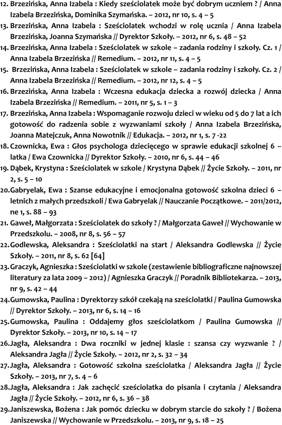 Brzezińska, Anna Izabela : Sześciolatek w szkole zadania rodziny i szkoły. Cz. 1 / Anna Izabela Brzezińska // Remedium. 2012, nr 11, s. 4 5 15.