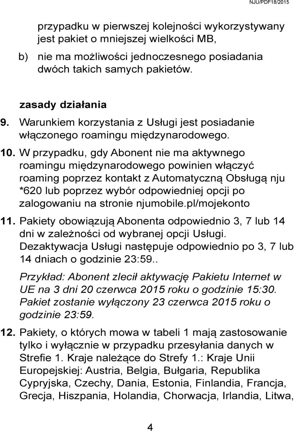 W przypadku, gdy Abonent nie ma aktywnego roamingu międzynarodowego powinien włączyć roaming poprzez kontakt z Automatyczną Obsługą nju *620 lub poprzez wybór odpowiedniej opcji po zalogowaniu na