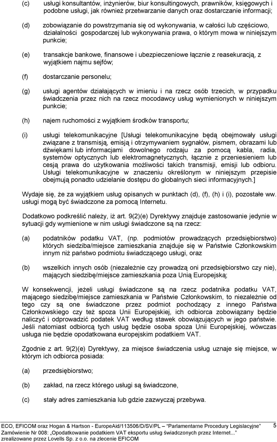 z reasekuracją, z wyjątkiem najmu sejfów; dostarczanie personelu; usługi agentów działających w imieniu i na rzecz osób trzecich, w przypadku świadczenia przez nich na rzecz mocodawcy usług