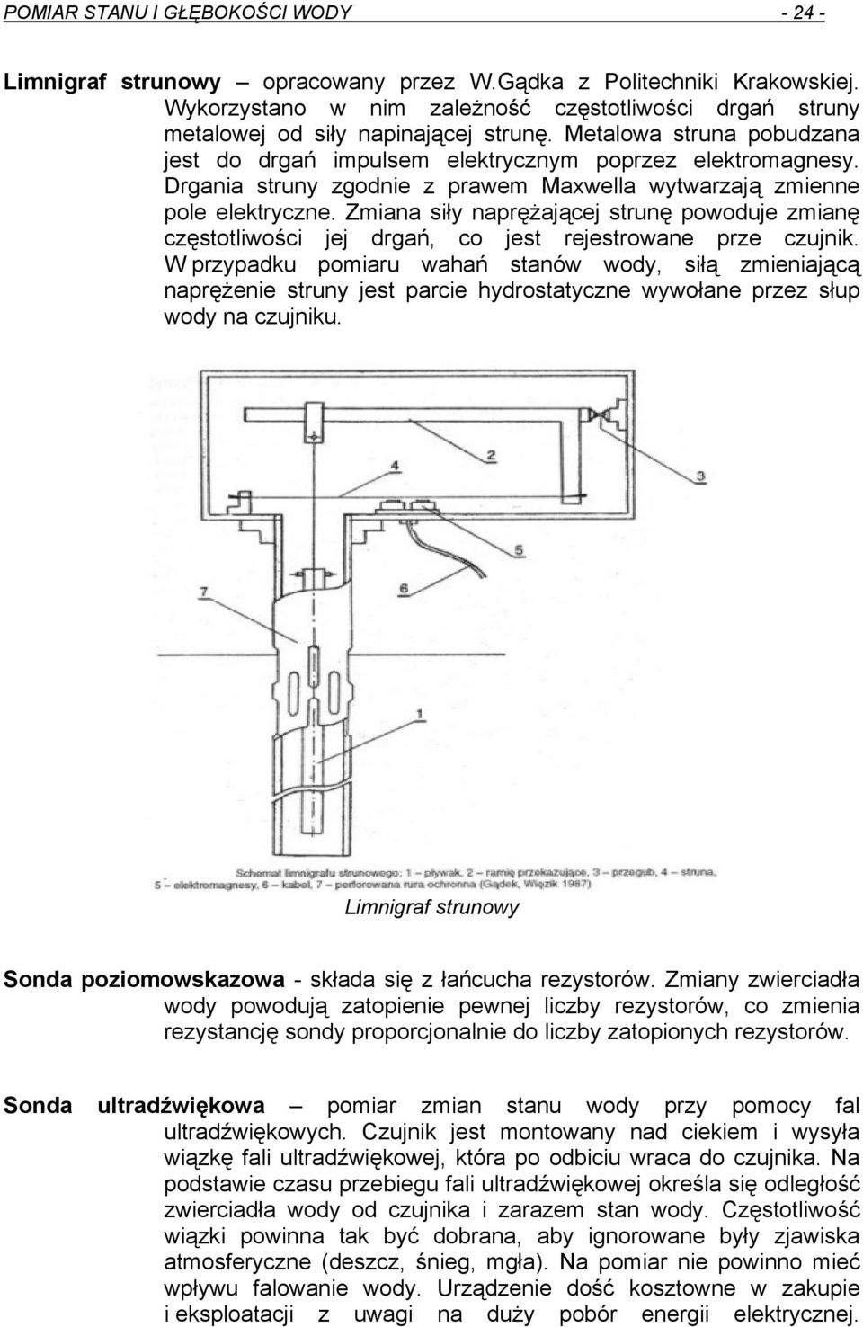 Drgania struny zgodnie z prawem Maxwella wytwarzają zmienne pole elektryczne. Zmiana siły naprężającej strunę powoduje zmianę częstotliwości jej drgań, co jest rejestrowane prze czujnik.