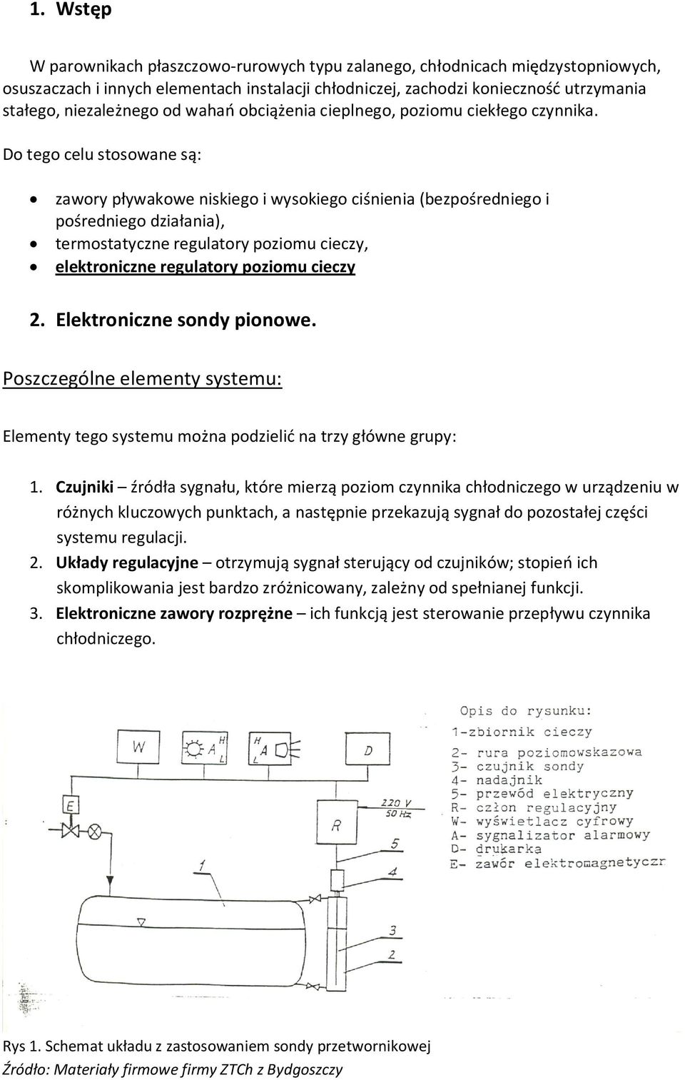 Do tego celu stosowane są: zawory pływakowe niskiego i wysokiego ciśnienia (bezpośredniego i pośredniego działania), termostatyczne regulatory poziomu cieczy, elektroniczne regulatory poziomu cieczy