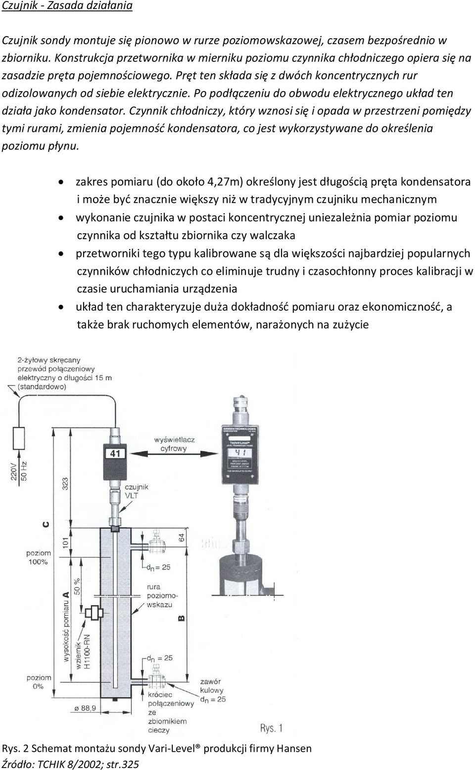 Po podłączeniu do obwodu elektrycznego układ ten działa jako kondensator.