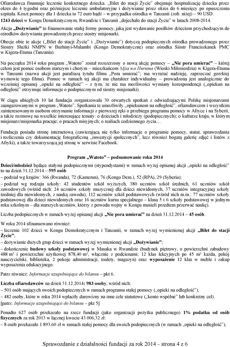 Koszt pomocy dla 1 dziecka to 72 euro bądź w przypadku ośrodka w Tanzanii (zob. niżej) 90 USD. 1243 dzieci w Kongu Demokratycznym, Rwandzie i Tanzanii dojechało do stacji Życie w latach 2008-2014.