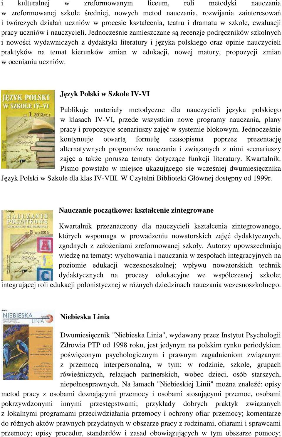 Jednocześnie zamieszczane są recenzje podręczników szkolnych i nowości wydawniczych z dydaktyki literatury i języka polskiego oraz opinie nauczycieli praktyków na temat kierunków zmian w edukacji,