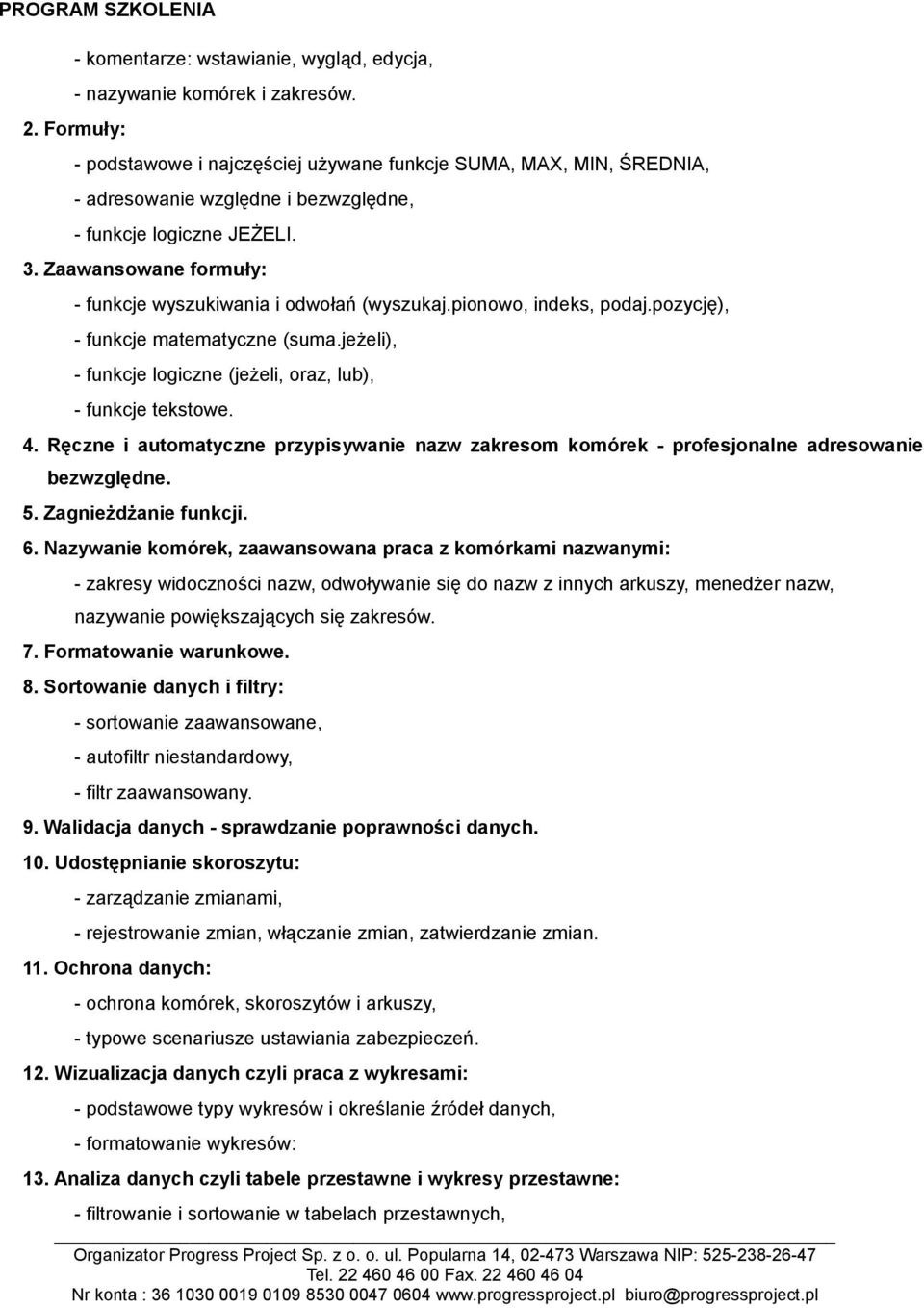 Zaawansowane formuły: - funkcje wyszukiwania i odwołań (wyszukaj.pionowo, indeks, podaj.pozycję), - funkcje matematyczne (suma.jeżeli), - funkcje logiczne (jeżeli, oraz, lub), - funkcje tekstowe. 4.