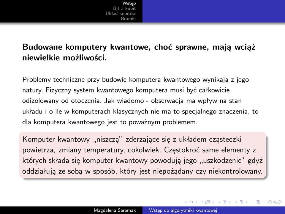 Jak wiadomo - obserwacja ma wpływ na stan układu i o ile w komputerach klasycznych nie ma to specjalnego znaczenia, to dla komputera kwantowego jest to poważnym problemem.