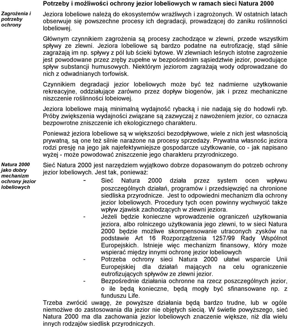 Głównym czynnikiem zagrożenia są procesy zachodzące w zlewni, przede wszystkim spływy ze zlewni. Jeziora lobeliowe są bardzo podatne na eutrofizację, stąd silnie zagrażają im np.