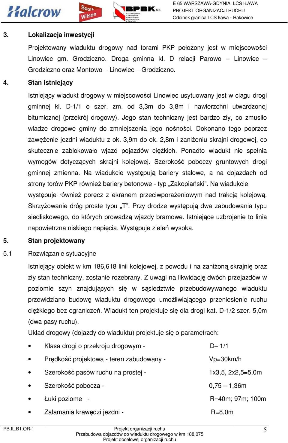 od 3,3m do 3,8m i nawierzchni utwardzonej bitumicznej (przekrój drogowy). Jego stan techniczny jest bardzo zły, co zmusiło władze drogowe gminy do zmniejszenia jego nośności.