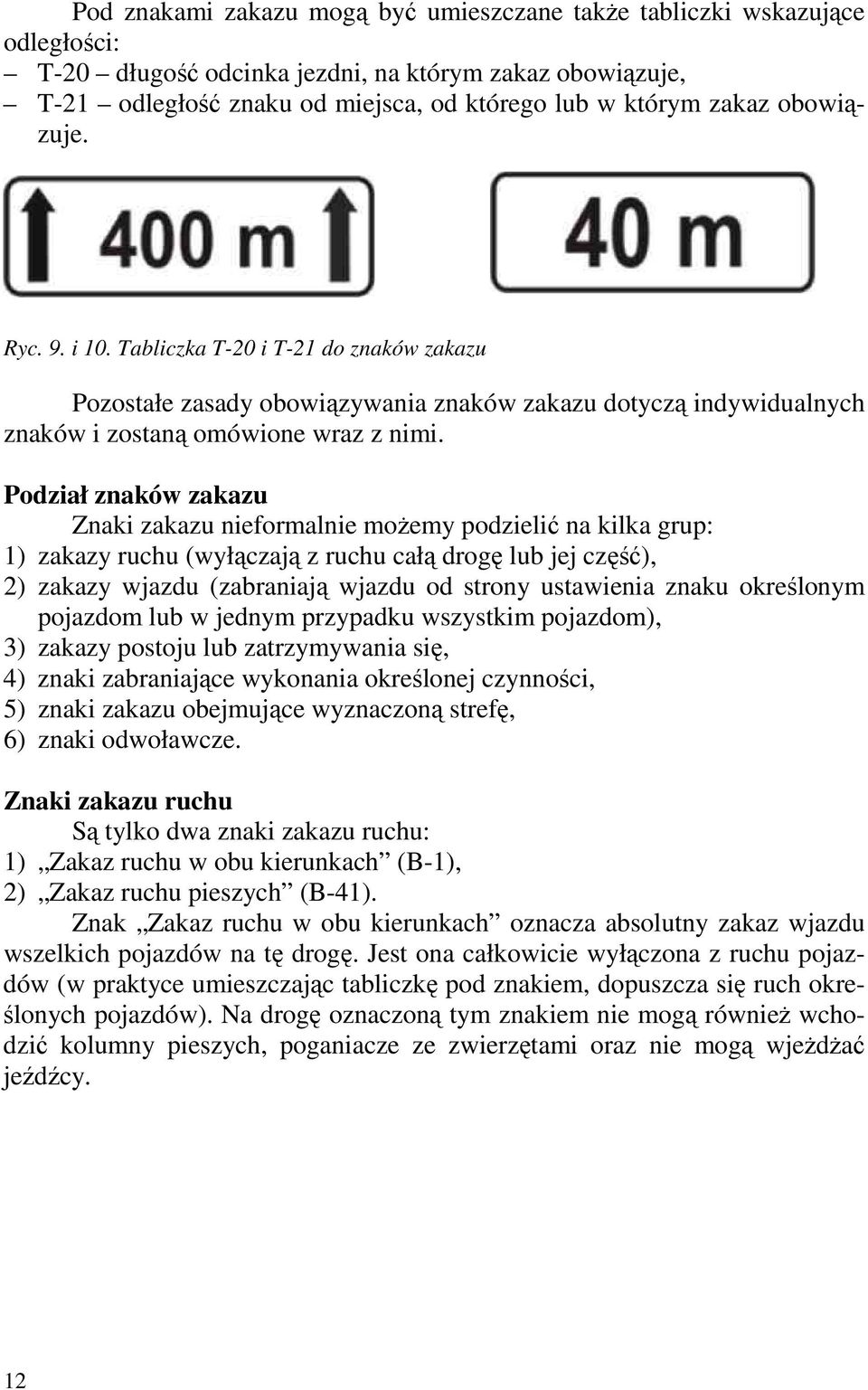 Podział znaków zakazu Znaki zakazu nieformalnie moŝemy podzielić na kilka grup: 1) zakazy ruchu (wyłączają z ruchu całą drogę lub jej część), 2) zakazy wjazdu (zabraniają wjazdu od strony ustawienia