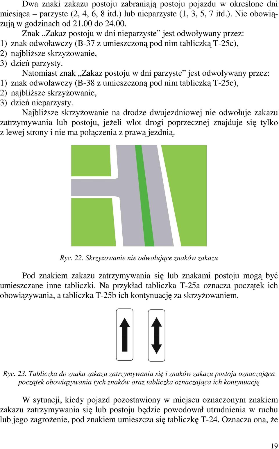 Natomiast znak Zakaz postoju w dni parzyste jest odwoływany przez: 1) znak odwoławczy (B-38 z umieszczoną pod nim tabliczką T-25c), 2) najbliŝsze skrzyŝowanie, 3) dzień nieparzysty.