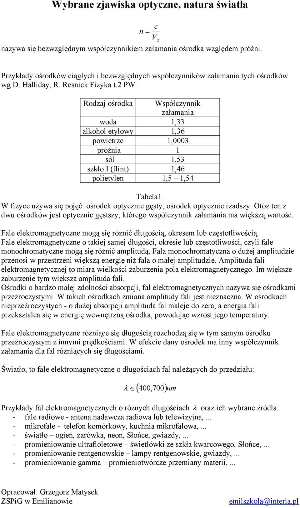 W fizyce używa się pojęć: ośrodek optycznie gęsty, ośrodek optycznie rzadszy. Otóż ten z dwu ośrodków jest optycznie gęstszy, którego współczynnik załamania ma większą wartość.