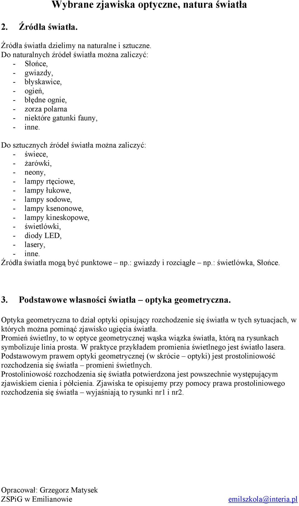 Do sztucznych źródeł światła można zaliczyć: - świece, - żarówki, - neony, - lampy rtęciowe, - lampy łukowe, - lampy sodowe, - lampy ksenonowe, - lampy kineskopowe, - świetlówki, - diody LED, -