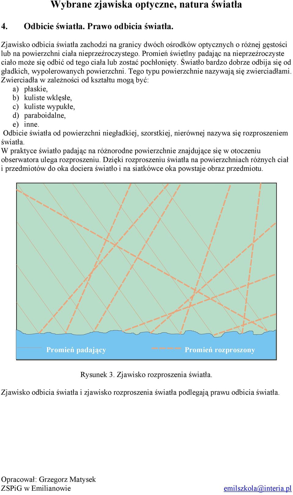 Tego typu powierzchnie nazywają się zwierciadłami. Zwierciadła w zależności od kształtu mogą być: a) płaskie, b) kuliste wklęsłe, c) kuliste wypukłe, d) paraboidalne, e) inne.