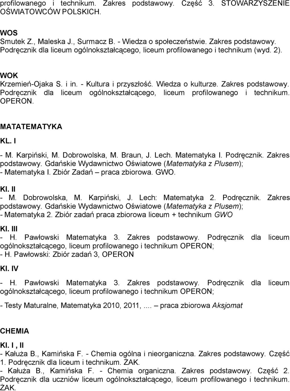 Karpiński, M. Dobrowolska, M. Braun, J. Lech. Matematyka. Podręcznik. Zakres podstawowy. Gdańskie Wydawnictwo Oświatowe (Matematyka z Plusem); - Matematyka. Zbiór Zadań praca zbiorowa. GWO. - M. Dobrowolska, M. Karpiński, J.