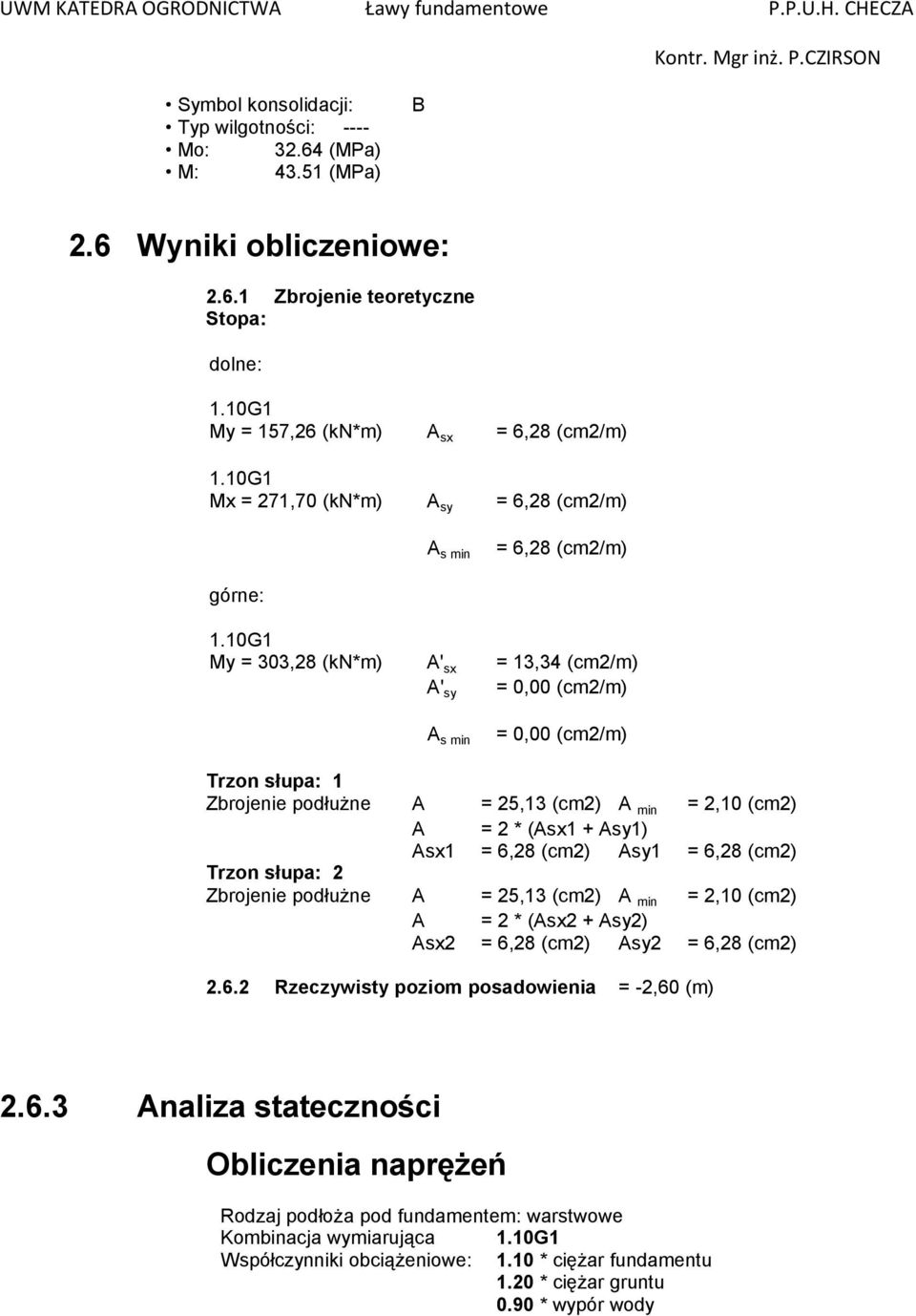 10G1 My = 303,28 (kn*m) A' sx = 13,34 (cm2/m) A' sy = 0,00 (cm2/m) A s min = 0,00 (cm2/m) Trzon słupa: 1 Zbrojenie podłużne A = 25,13 (cm2) A min = 2,10 (cm2) A = 2 * (Asx1 + Asy1) Asx1 = 6,28 (cm2)