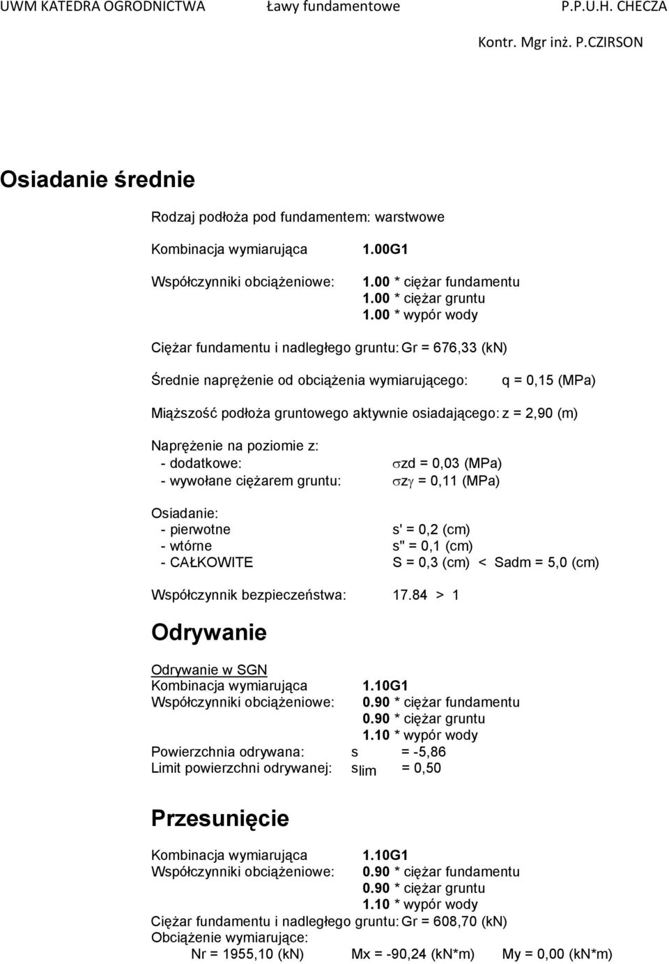 Naprężenie na poziomie z: - dodatkowe: σzd = 0,03 (MPa) - wywołane ciężarem gruntu: σzγ = 0,11 (MPa) Osiadanie: - pierwotne s' = 0,2 (cm) - wtórne s'' = 0,1 (cm) - CAŁKOWITE S = 0,3 (cm) < Sadm = 5,0