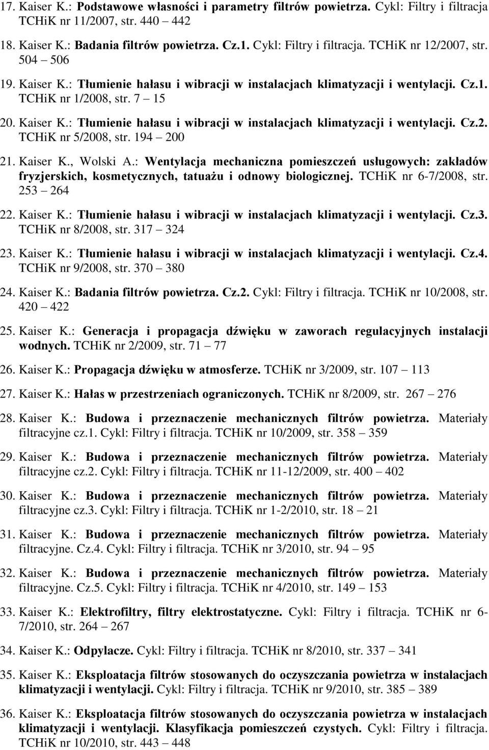 194 200 21. Kaiser K., Wolski A.: Wentylacja mechaniczna pomieszczeń usługowych: zakładów fryzjerskich, kosmetycznych, tatuażu i odnowy biologicznej. TCHiK nr 6-7/2008, str. 253 264 22. Kaiser K.: Tłumienie hałasu i wibracji w instalacjach klimatyzacji i wentylacji.