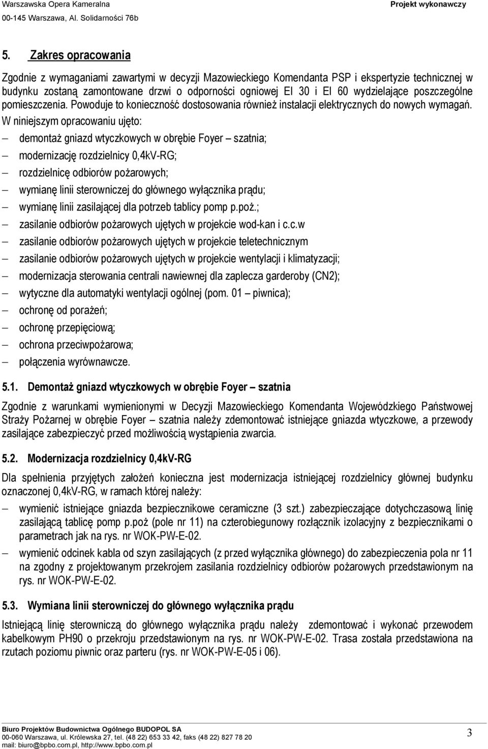 W niniejszym opracowaniu ujęto: demontaŝ gniazd wtyczkowych w obrębie Foyer szatnia; modernizację rozdzielnicy 0,4kV-RG; rozdzielnicę odbiorów poŝarowych; wymianę linii sterowniczej do głównego