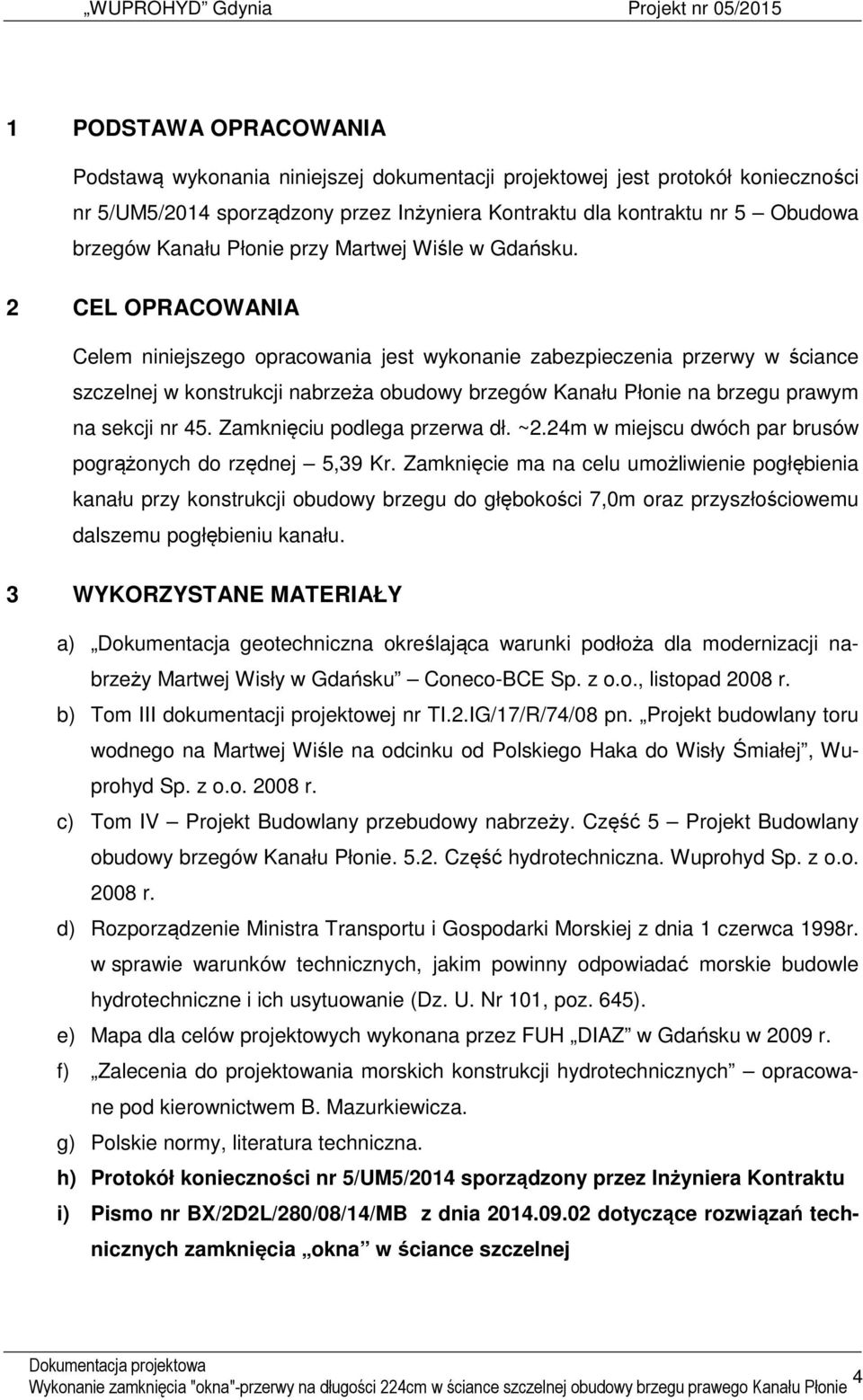2 CEL OPRACOWANIA Celem niniejszego opracowania jest wykonanie zabezpieczenia przerwy w ściance szczelnej w konstrukcji nabrzeża obudowy brzegów Kanału Płonie na brzegu prawym na sekcji nr 45.