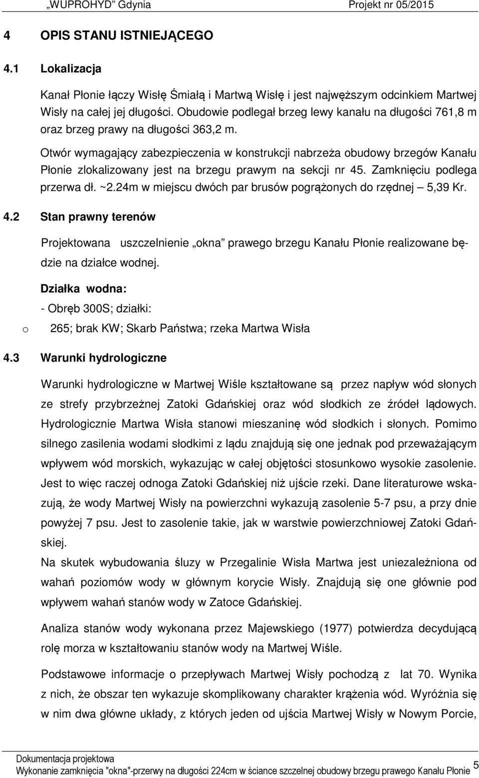 Otwór wymagający zabezpieczenia w konstrukcji nabrzeża obudowy brzegów Kanału Płonie zlokalizowany jest na brzegu prawym na sekcji nr 45. Zamknięciu podlega przerwa dł. ~2.