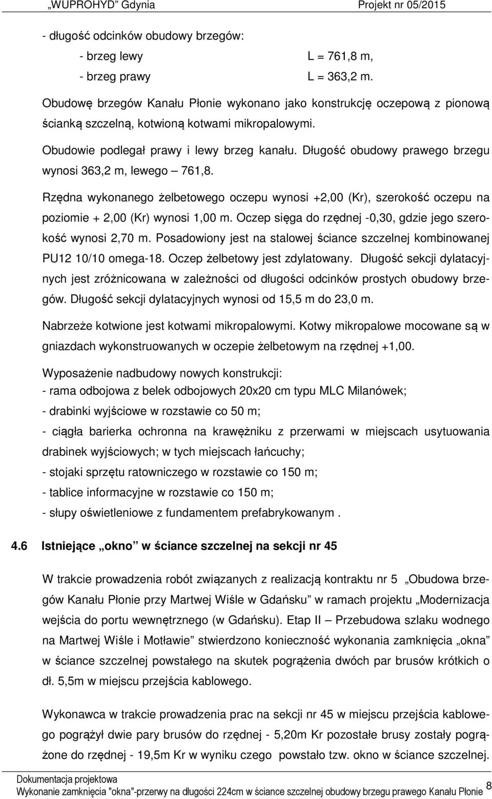Długość obudowy prawego brzegu wynosi 363,2 m, lewego 761,8. Rzędna wykonanego żelbetowego oczepu wynosi +2,00 (Kr), szerokość oczepu na poziomie + 2,00 (Kr) wynosi 1,00 m.