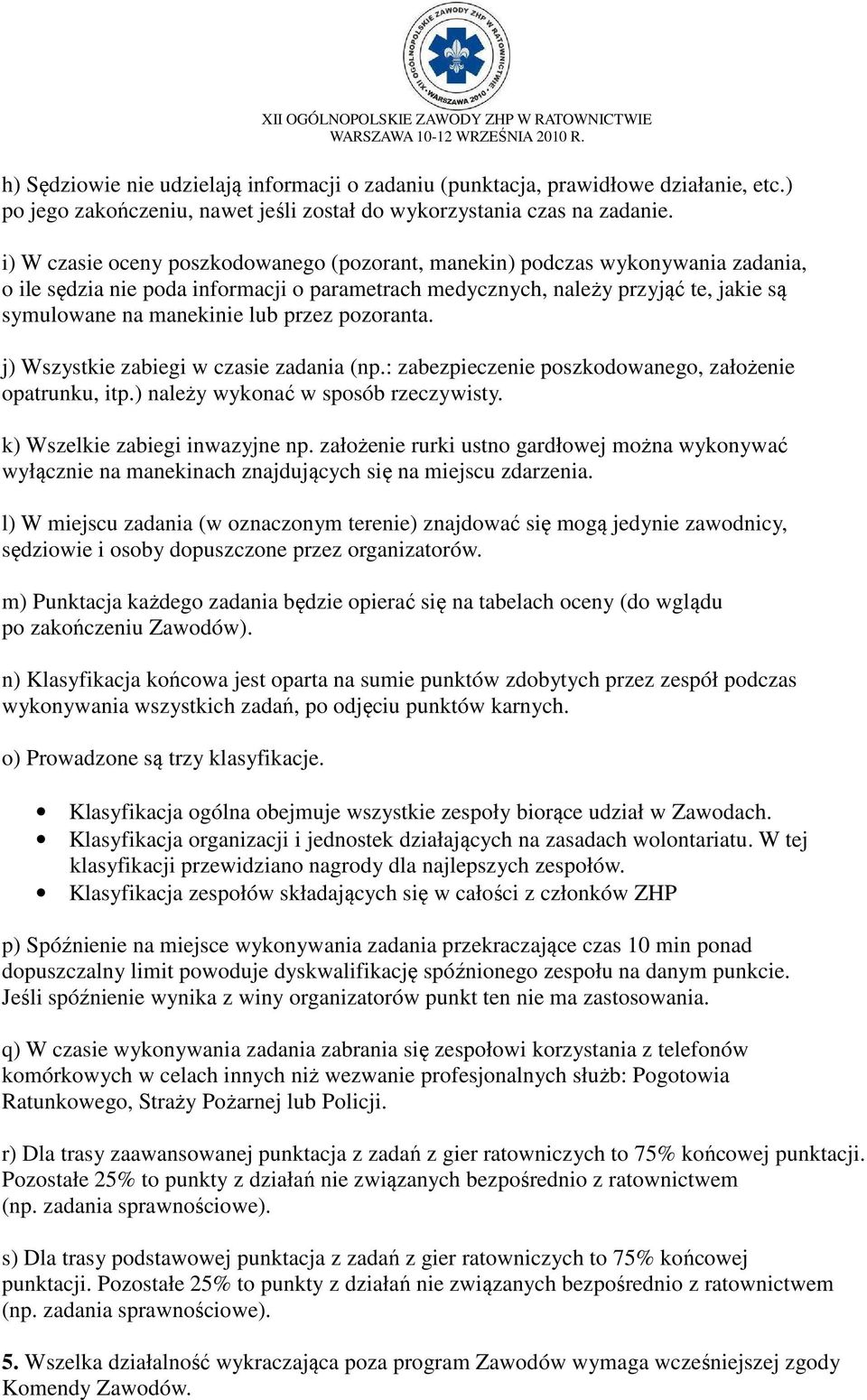 przez pozoranta. j) Wszystkie zabiegi w czasie zadania (np.: zabezpieczenie poszkodowanego, założenie opatrunku, itp.) należy wykonać w sposób rzeczywisty. k) Wszelkie zabiegi inwazyjne np.