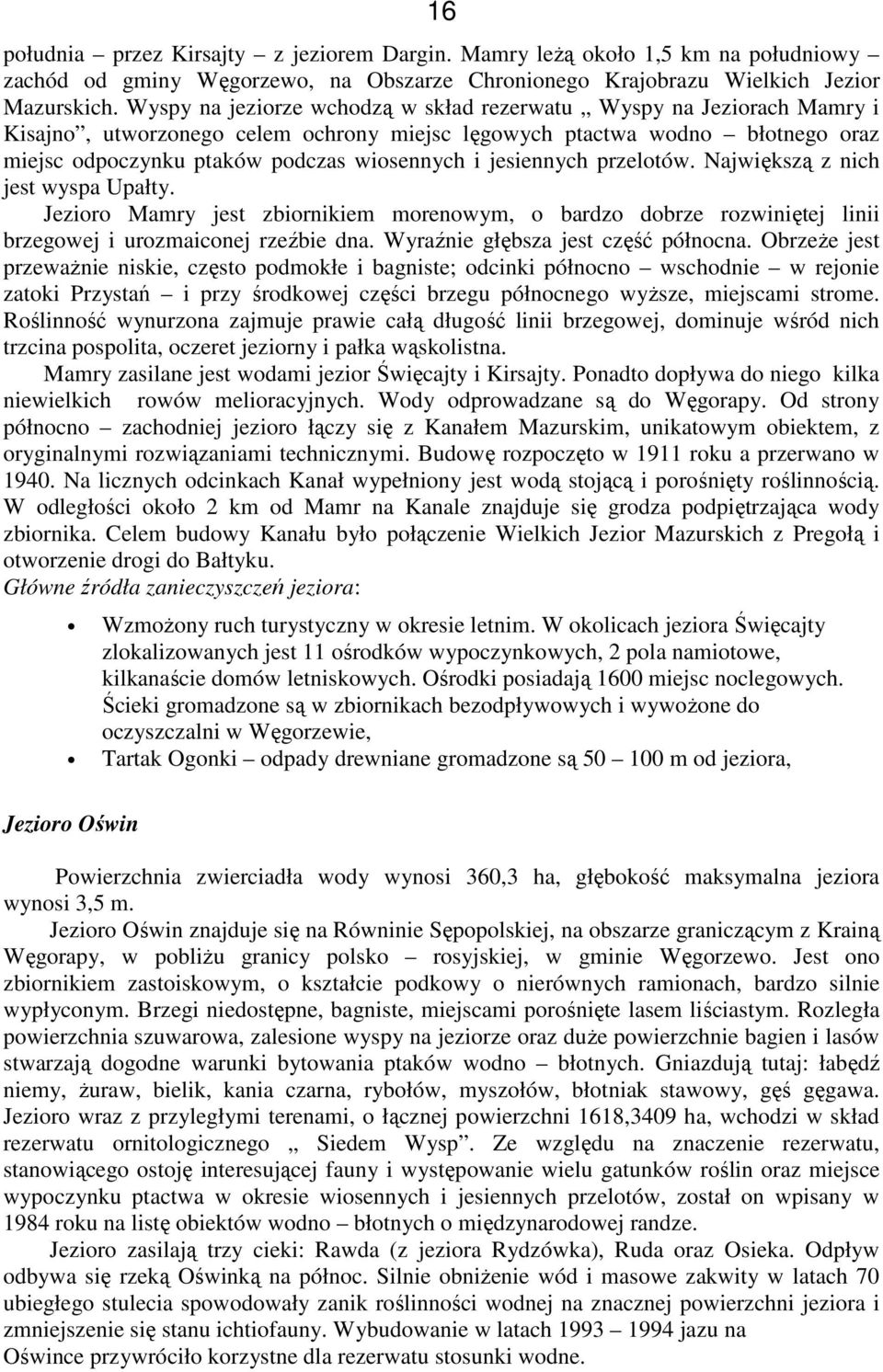 jesiennych przelotów. Największą z nich jest wyspa Upałty. Jezioro Mamry jest zbiornikiem morenowym, o bardzo dobrze rozwiniętej linii brzegowej i urozmaiconej rzeźbie dna.