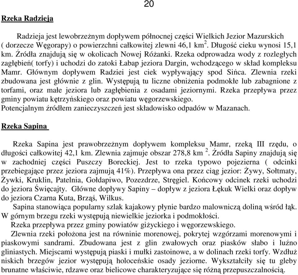 Głównym dopływem Radziei jest ciek wypływający spod Sińca. Zlewnia rzeki zbudowana jest głównie z glin.