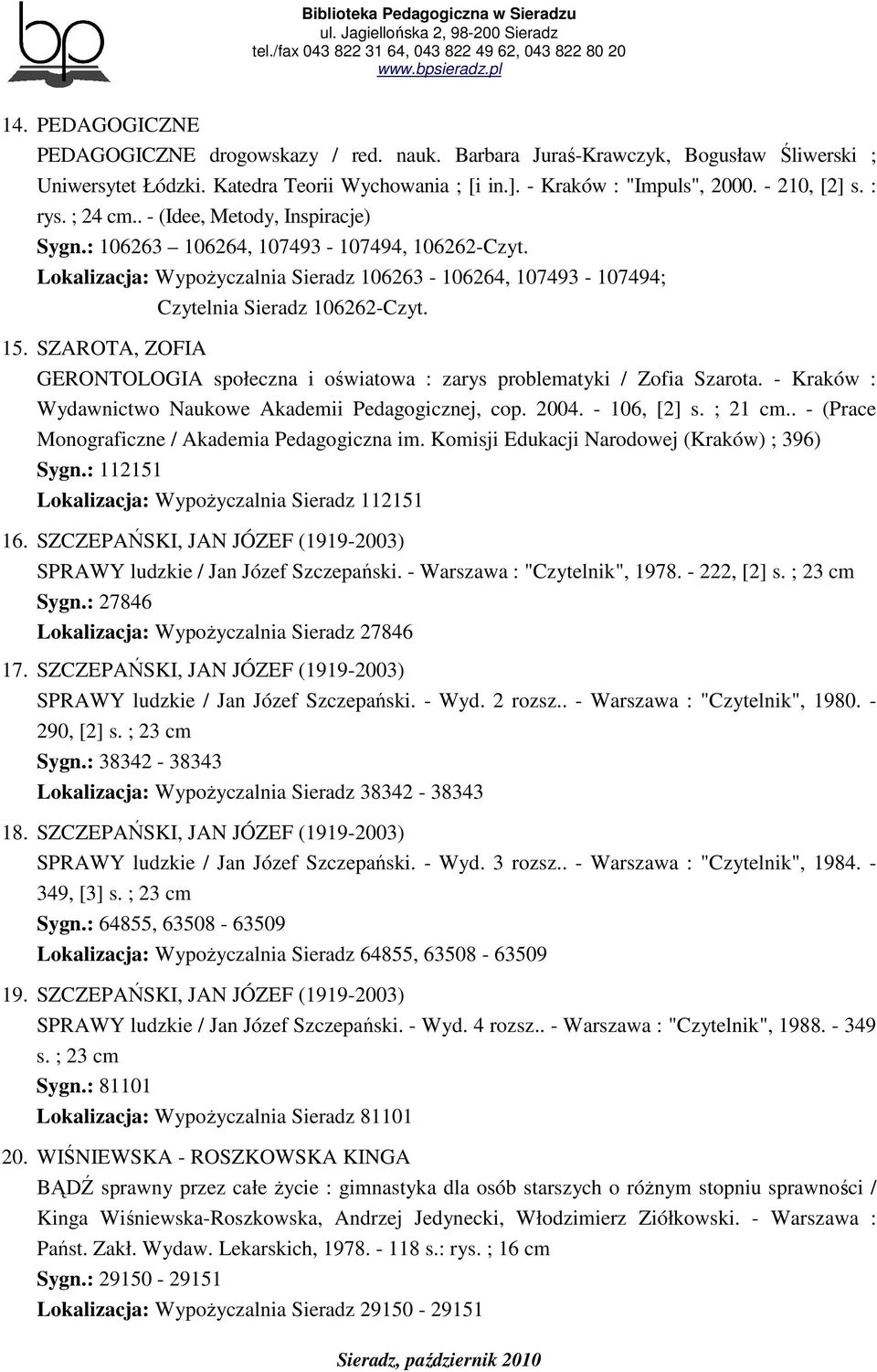 SZAROTA, ZOFIA GERONTOLOGIA społeczna i oświatowa : zarys problematyki / Zofia Szarota. - Kraków : Wydawnictwo Naukowe Akademii Pedagogicznej, cop. 2004. - 106, [2] s. ; 21 cm.