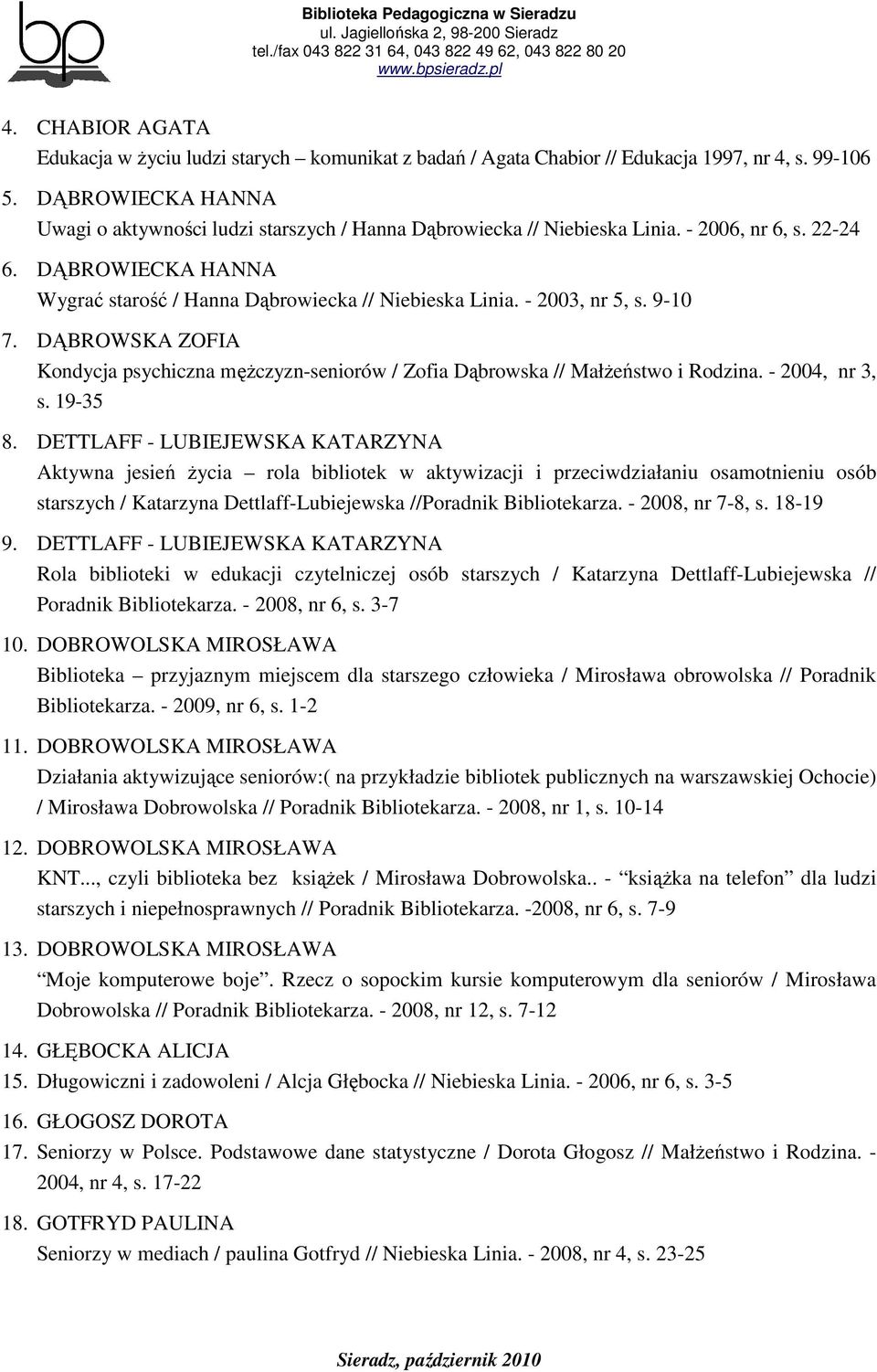 - 2003, nr 5, s. 9-10 7. DĄBROWSKA ZOFIA Kondycja psychiczna męŝczyzn-seniorów / Zofia Dąbrowska // MałŜeństwo i Rodzina. - 2004, nr 3, s. 19-35 8.