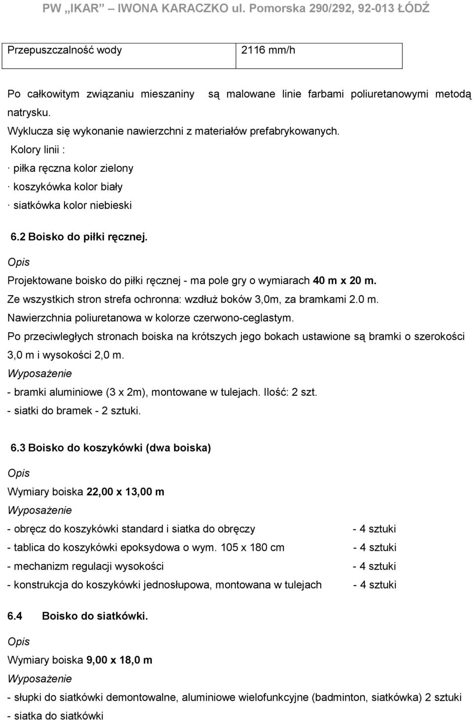 Opis Projektowane boisko do piłki ręcznej - ma pole gry o wymiarach 40 m x 20 m. Ze wszystkich stron strefa ochronna: wzdłuż boków 3,0m, za bramkami 2.0 m. Nawierzchnia poliuretanowa w kolorze czerwono-ceglastym.