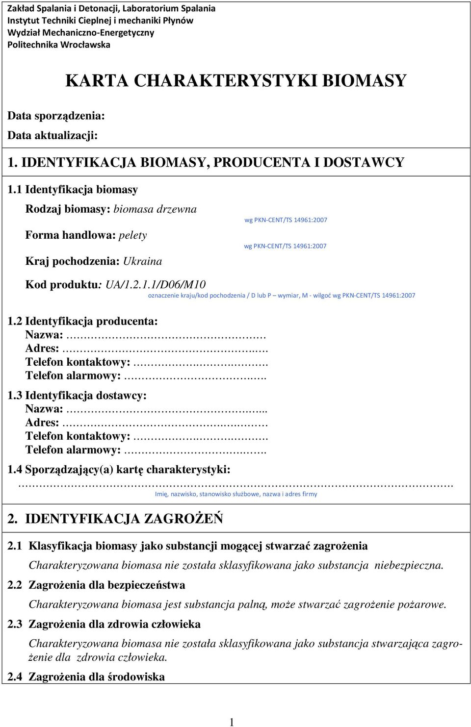 1 Identyfikacja biomasy Rodzaj biomasy: biomasa drzewna Forma handlowa: pelety Kraj pochodzenia: Ukraina wg PKN-CENT/TS 14961:2007 wg PKN-CENT/TS 14961:2007 Kod produktu: UA/1.2.1.1/D06/M10 oznaczenie kraju/kod pochodzenia / D lub P wymiar, M - wilgoć wg PKN-CENT/TS 14961:2007 1.