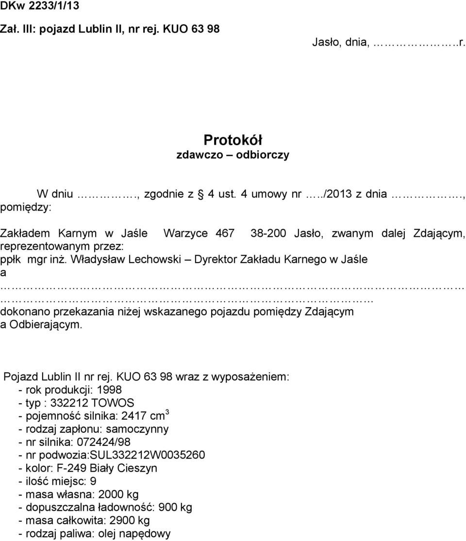 Władysław Lechowski Dyrektor Zakładu Karnego w Jaśle a dokonano przekazania niżej wskazanego pojazdu pomiędzy Zdającym a Odbierającym. Pojazd Lublin II nr rej.