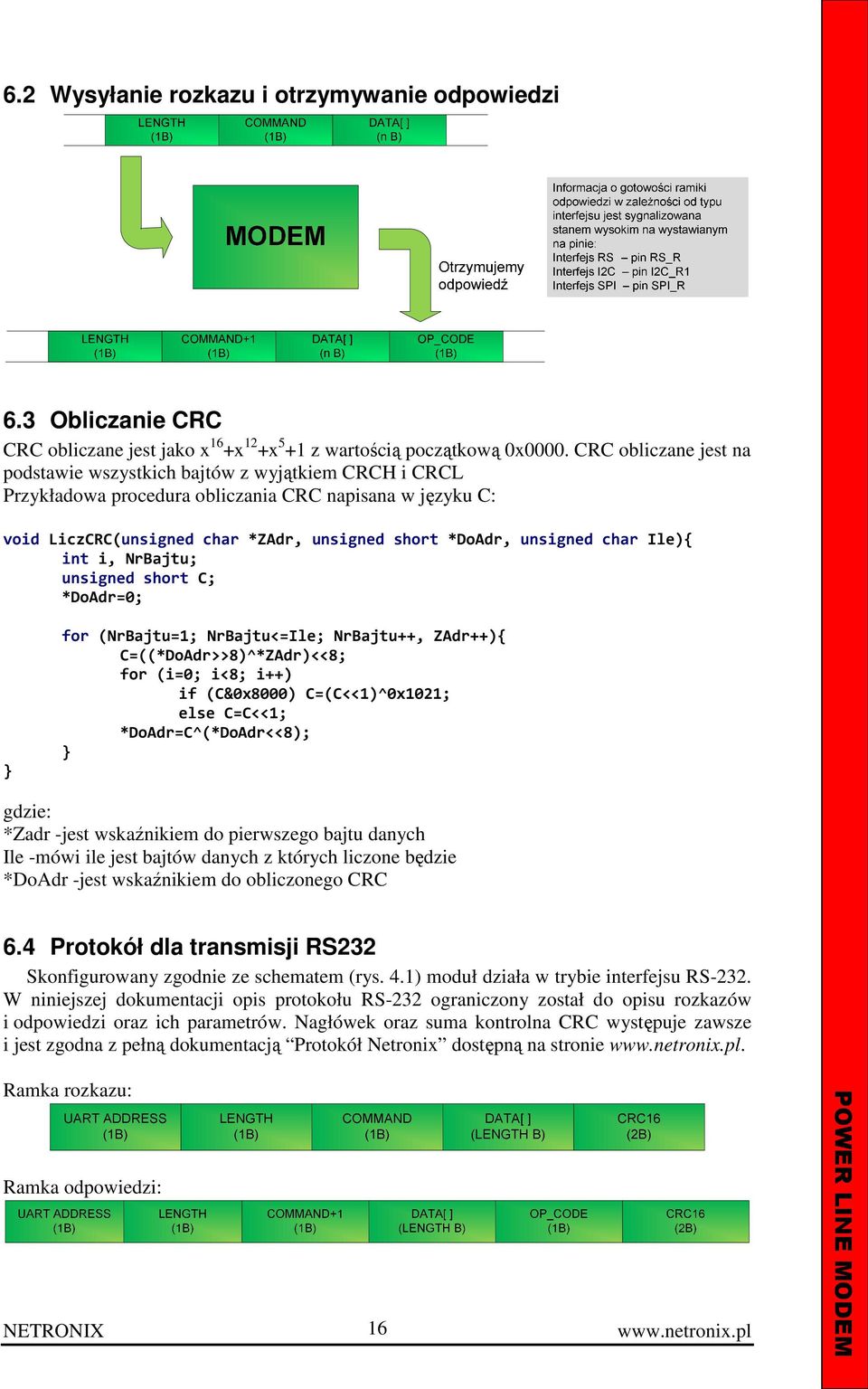 char Ile){ int i, NrBajtu; unsigned short C; *DoAdr=0; } for (NrBajtu=1; NrBajtu<=Ile; NrBajtu++, ZAdr++){ C=((*DoAdr>>8)^*ZAdr)<<8; for (i=0; i<8; i++) if (C&0x8000) C=(C<<1)^0x1021; else C=C<<1;