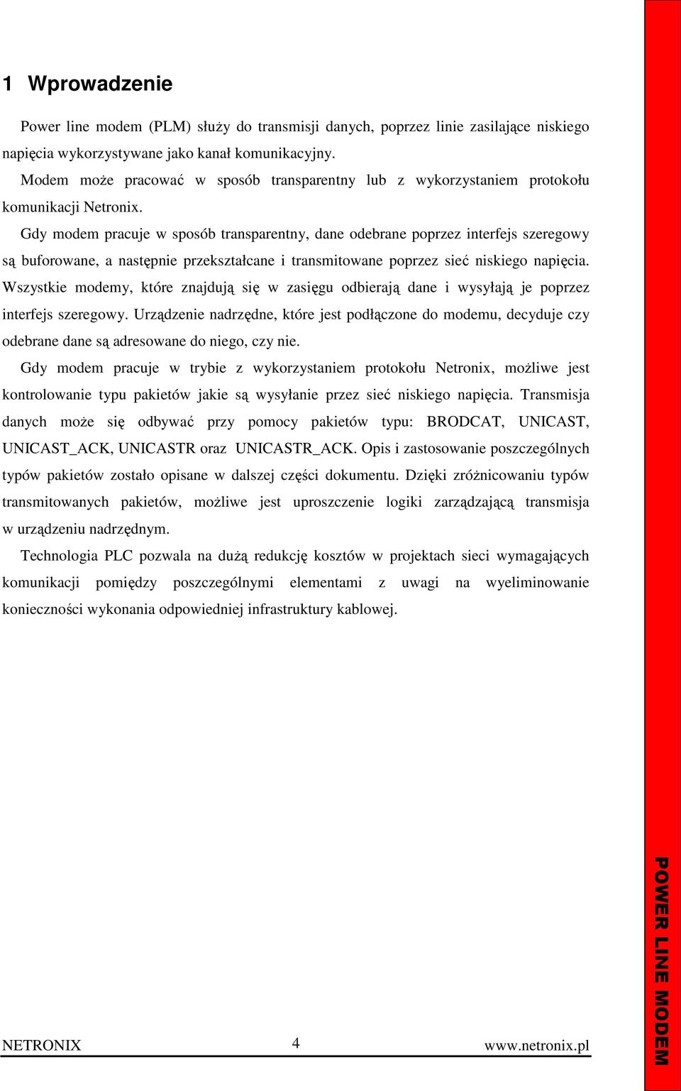 Gdy modem pracuje w sposób transparentny, dane odebrane poprzez interfejs szeregowy są buforowane, a następnie przekształcane i transmitowane poprzez sieć niskiego napięcia.