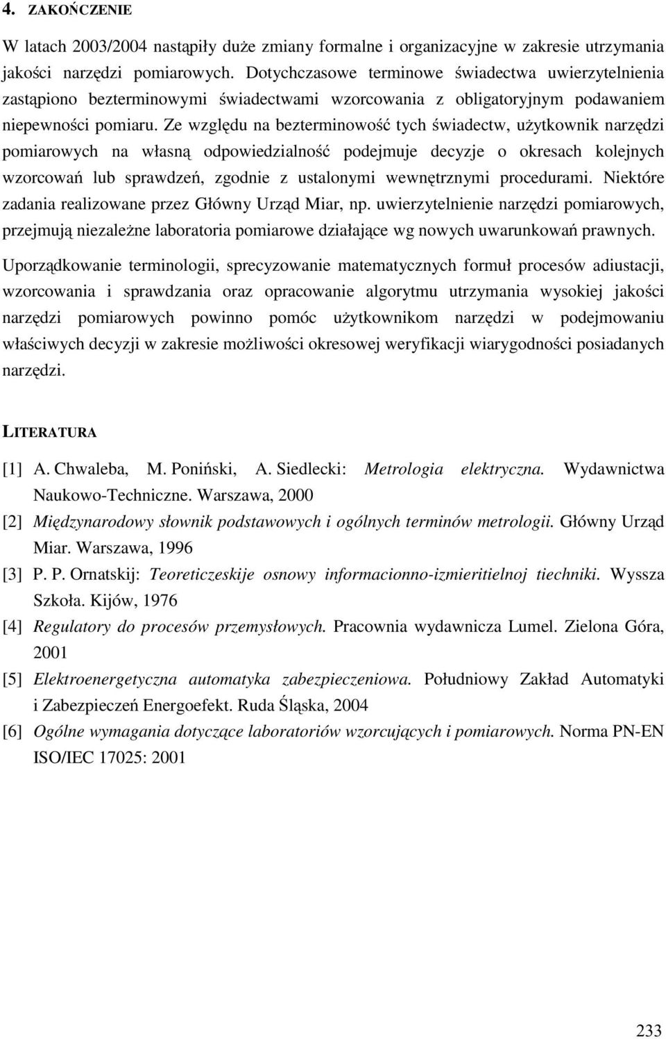 Ze względu na bezterminowość tych świadectw, użytkownik narzędzi pomiarowych na własną odpowiedzialność podejmuje decyzje o okresach kolejnych wzorcowań lub sprawdzeń, zgodnie z ustalonymi