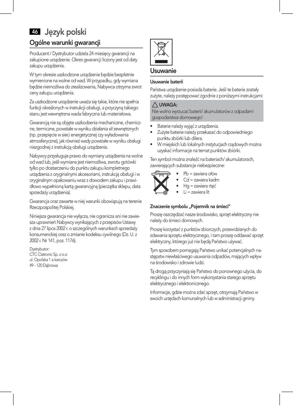 stanu jest wewnętrzna wada fabryczna lub materiałowa. Gwarancją nie są objęte uszkodzenia mechaniczne, chemiczne, termiczne, powstałe w wyniku działania sił zewnętrznych (np.