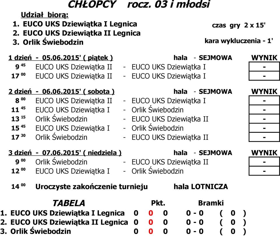 06.15' ( sobota ) hala - SEJMOWA WYNIK 8 EUCO UKS Dziewiątka II - EUCO UKS Dziewiątka I - 11 EUCO UKS Dziewiątka I - Orlik Świebodzin - 15 13 Orlik Świebodzin - EUCO UKS Dziewiątka II - 15 EUCO UKS