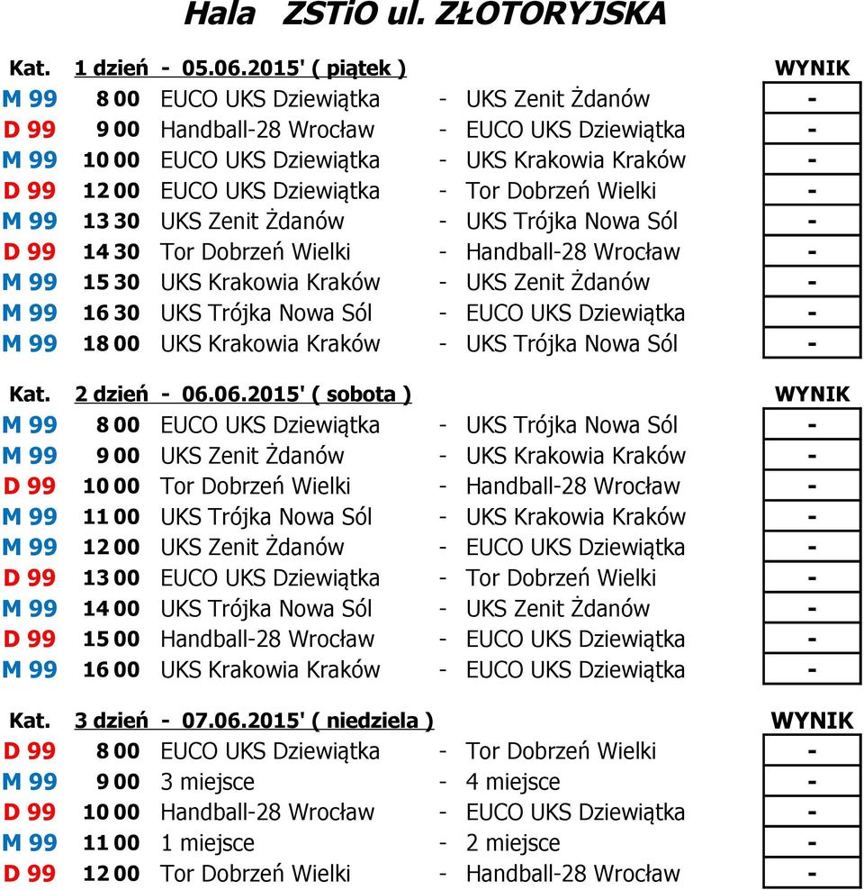 - Tor Dobrzeń Wielki - M 99 13 UKS Zenit Żdanów - UKS Trójka Nowa Sól - D 99 14 Tor Dobrzeń Wielki - Handball-28 Wrocław - M 99 15 UKS Krakowia Kraków - UKS Zenit Żdanów - M 99 16 UKS Trójka Nowa Sól