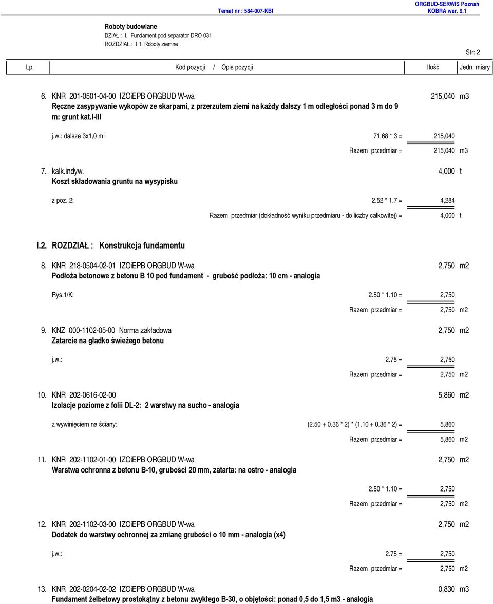 68 * 3 = 215,040 215,040 m3 7. kalk.indyw. 4,000 t Koszt składowania gruntu na wysypisku z poz. 2: 2.52 * 1.7 = 4,284 Razem przedmiar (dokładność wyniku przedmiaru - do liczby całkowitej) = 4,000 t I.