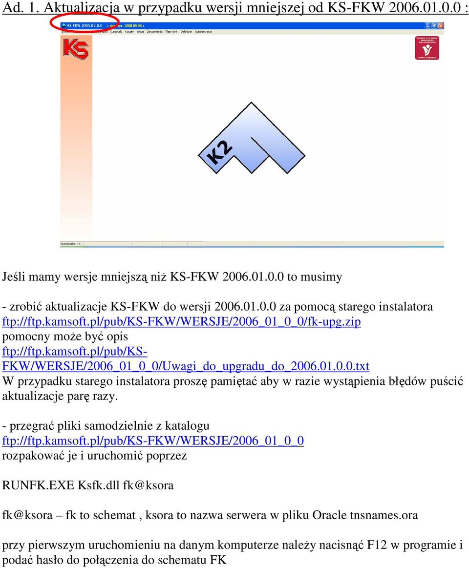 - przegrać pliki samodzielnie z katalogu ftp://ftp.kamsoft.pl/pub/ks-fkw/wersje/2006_01_0_0 rozpakować je i uruchomić poprzez RUNFK.EXE Ksfk.