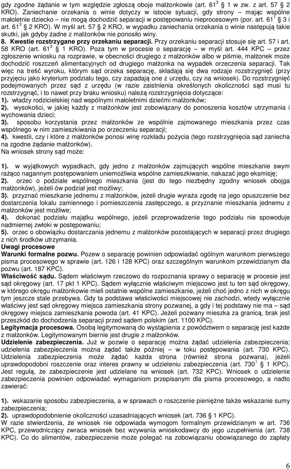 W myśl art. 57 2 KRO, w wypadku zaniechania orzekania o winie następują takie skutki, jak gdyby żadne z małżonków nie ponosiło winy. 8. Kwestie rozstrzygane przy orzekaniu separacji.