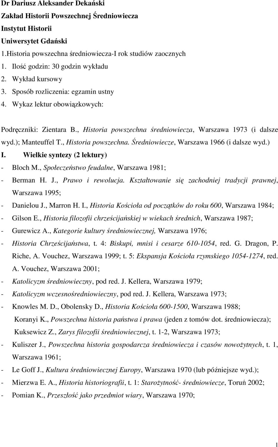 , Historia powszechna średniowiecza, Warszawa 1973 (i dalsze wyd.); Manteuffel T., Historia powszechna. Średniowiecze, Warszawa 1966 (i dalsze wyd.) I. Wielkie syntezy (2 lektury) - Bloch M.
