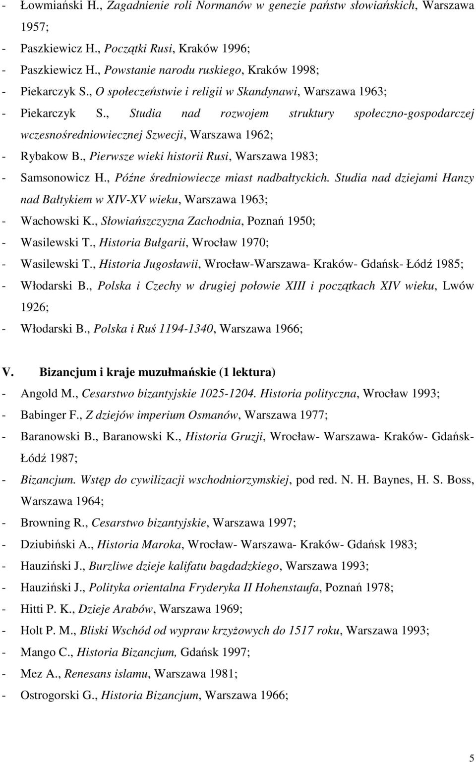 , Studia nad rozwojem struktury społeczno-gospodarczej wczesnośredniowiecznej Szwecji, Warszawa 1962; - Rybakow B., Pierwsze wieki historii Rusi, Warszawa 1983; - Samsonowicz H.