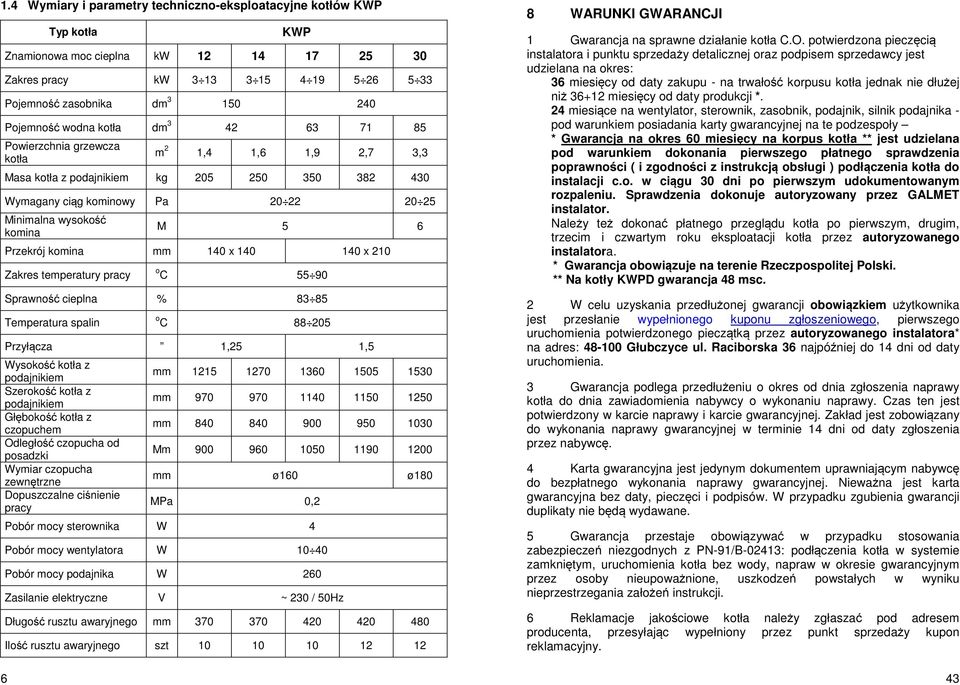 komina M 5 6 Przekrój komina mm 140 x 140 140 x 210 Zakres temperatury pracy o C 55 90 Sprawność cieplna % 83 85 Temperatura spalin o C 88 205 Przyłącza 1,25 1,5 Wysokość kotła z podajnikiem
