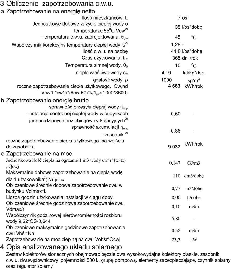 użytkowego, Qw,nd 4 663 kwh/rok Vcw*L*cw*ρ*(θcw-θ0)*k t *t uz /(1000*3600) b Zapotrzebowanie energię brutto sprawność przesyłu ciepłej wody η w,p - instalacje centralnej ciepłej wody w budynkach 0,60